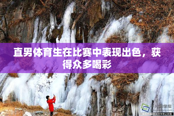 直男体育生在比赛中表现出色，获得众多喝彩