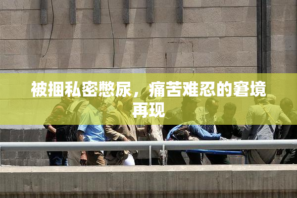 被捆私密憋尿，痛苦难忍的窘境再现