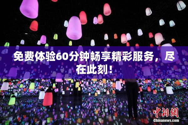 免费体验60分钟畅享精彩服务，尽在此刻！
