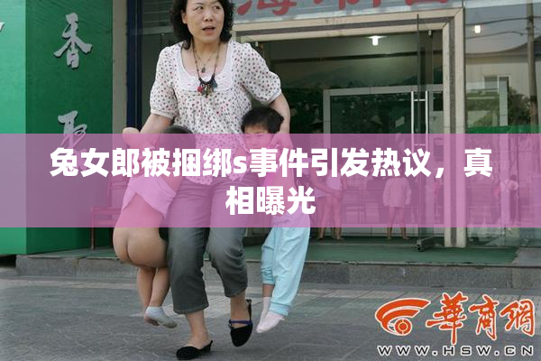 兔女郎被捆绑s事件引发热议，真相曝光
