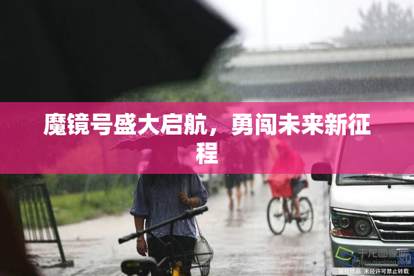 魔镜号盛大启航，勇闯未来新征程