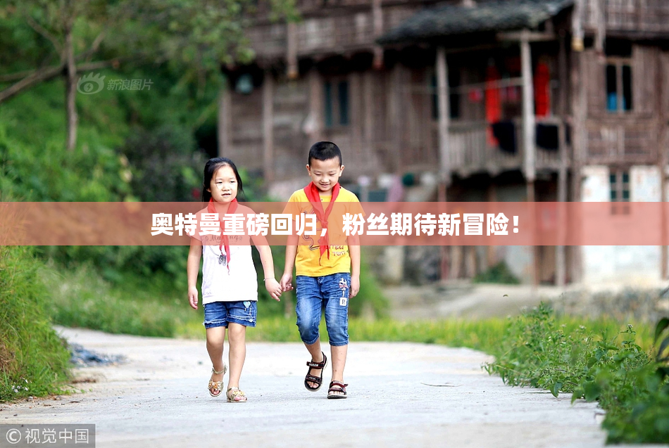 奥特曼重磅回归，粉丝期待新冒险！