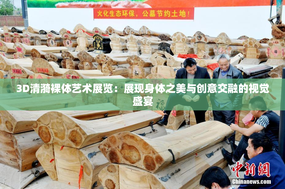 3D清漪裸体艺术展览：展现身体之美与创意交融的视觉盛宴