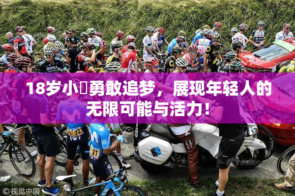 18岁小泬勇敢追梦，展现年轻人的无限可能与活力！