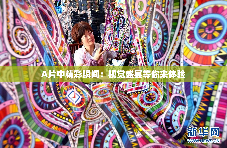 A片中精彩瞬间：视觉盛宴等你来体验