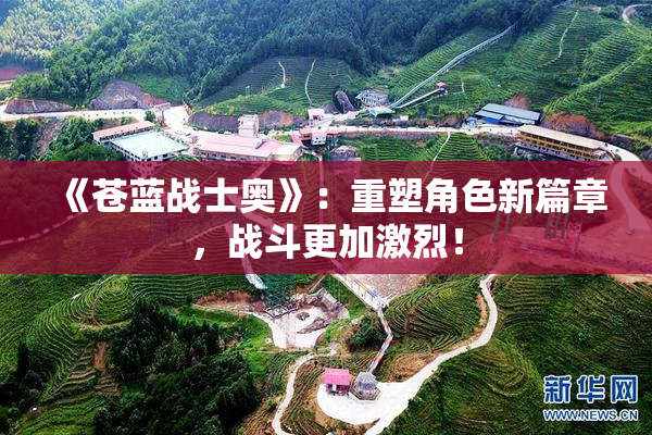 《苍蓝战士奥》：重塑角色新篇章，战斗更加激烈！