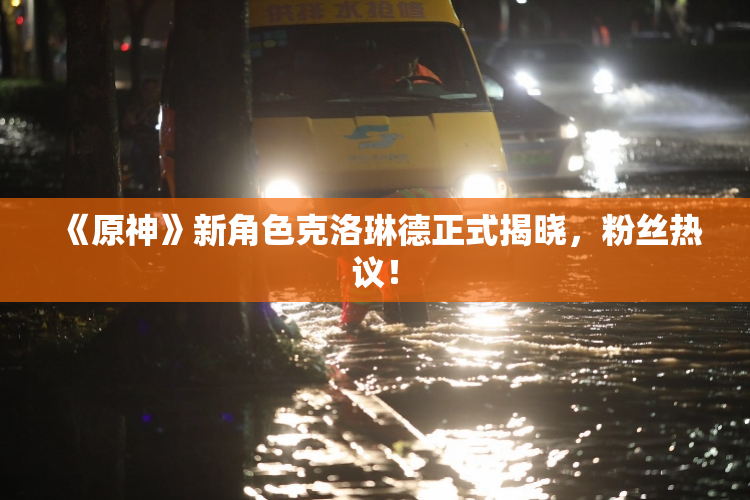 《原神》新角色克洛琳德正式揭晓，粉丝热议！