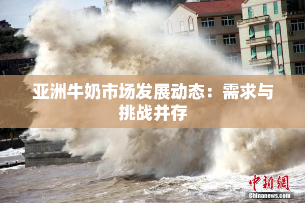 亚洲牛奶市场发展动态：需求与挑战并存