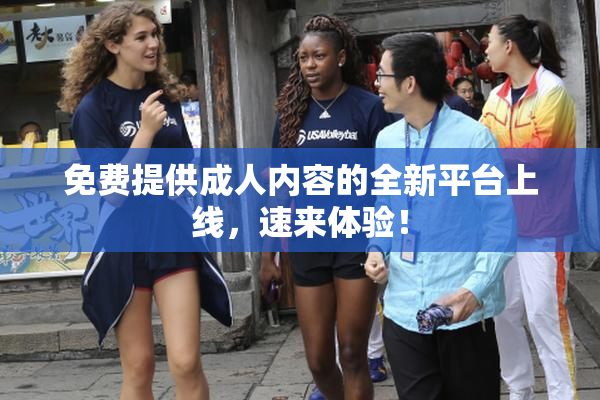 免费提供成人内容的全新平台上线，速来体验！
