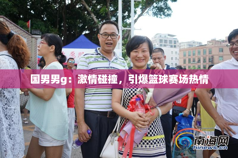 国男男g：激情碰撞，引爆篮球赛场热情