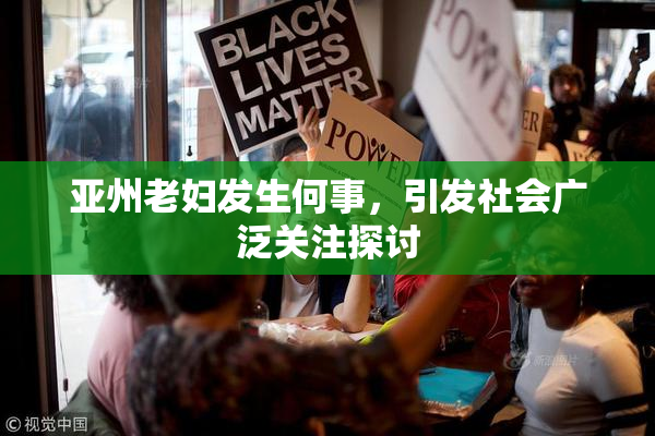 亚州老妇发生何事，引发社会广泛关注探讨
