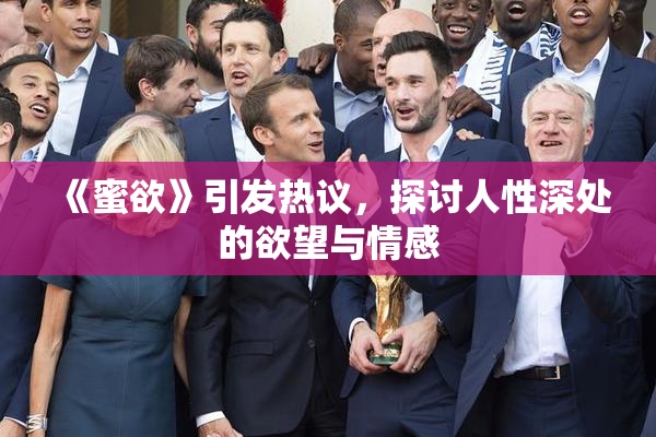 《蜜欲》引发热议，探讨人性深处的欲望与情感
