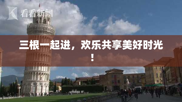 三根一起进，欢乐共享美好时光！