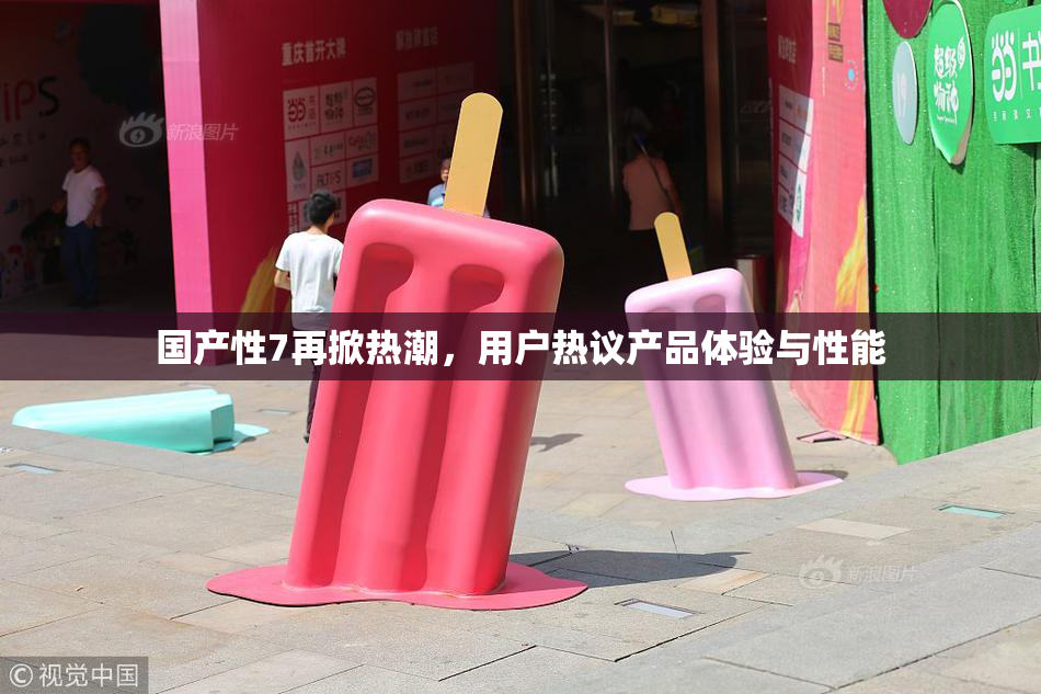 国产性7再掀热潮，用户热议产品体验与性能