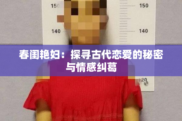 春闺艳妇：探寻古代恋爱的秘密与情感纠葛