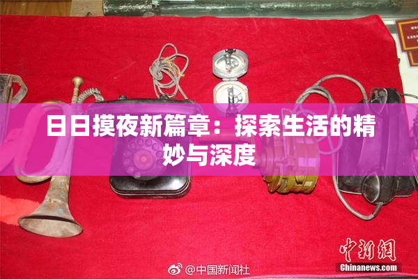 日日摸夜新篇章：探索生活的精妙与深度