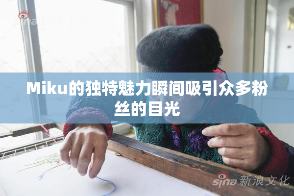 Miku的独特魅力瞬间吸引众多粉丝的目光