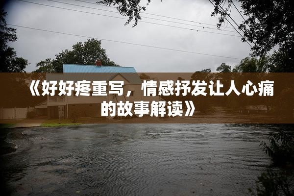 《好好疼重写，情感抒发让人心痛的故事解读》