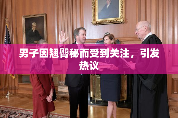男子因翘臀秘而受到关注，引发热议