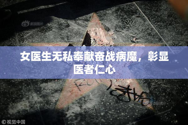 女医生无私奉献奋战病魔，彰显医者仁心