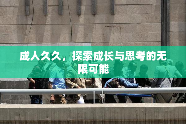 成人久久，探索成长与思考的无限可能