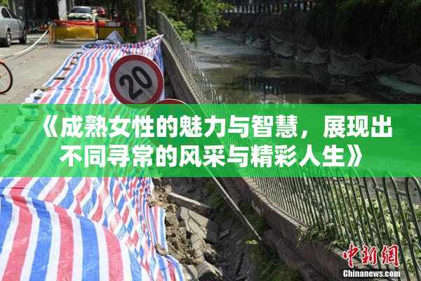 《成熟女性的魅力与智慧，展现出不同寻常的风采与精彩人生》