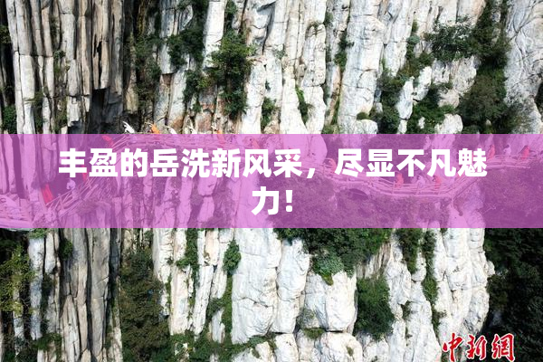 丰盈的岳洗新风采，尽显不凡魅力！