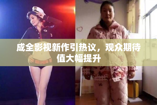 成全影视新作引热议，观众期待值大幅提升
