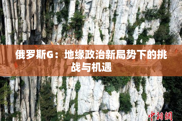俄罗斯G：地缘政治新局势下的挑战与机遇