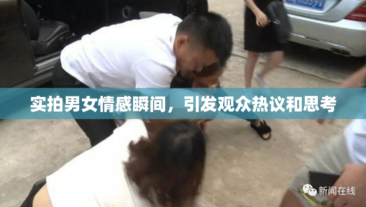 实拍男女情感瞬间，引发观众热议和思考