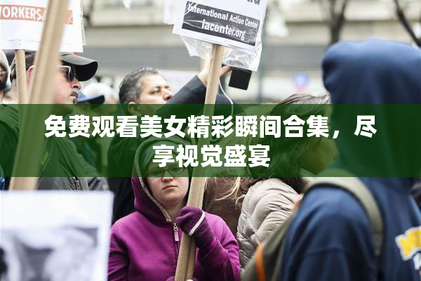 免费观看美女精彩瞬间合集，尽享视觉盛宴