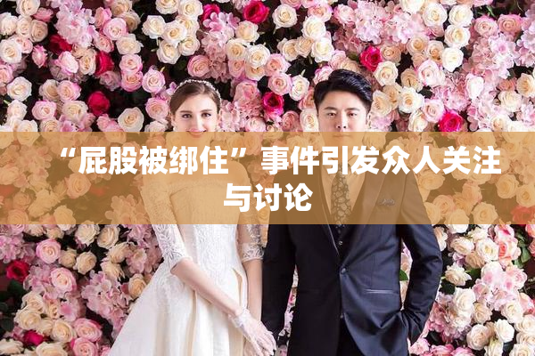 “屁股被绑住”事件引发众人关注与讨论
