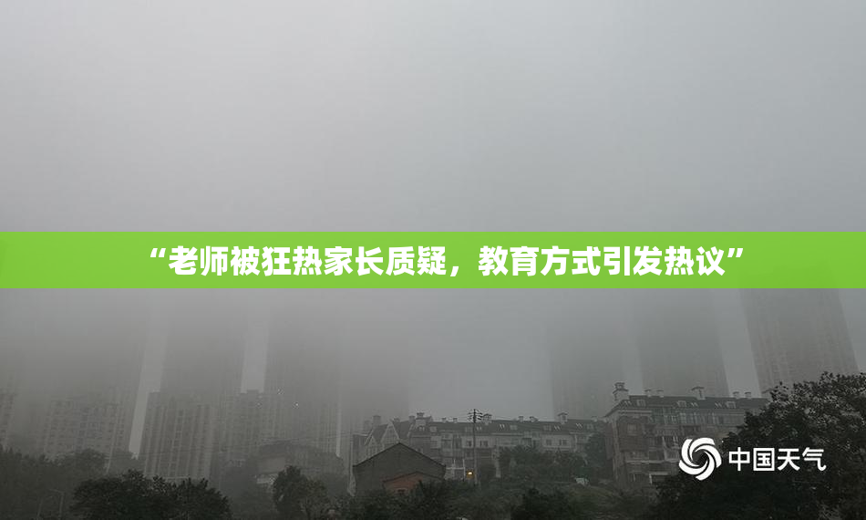 “老师被狂热家长质疑，教育方式引发热议”