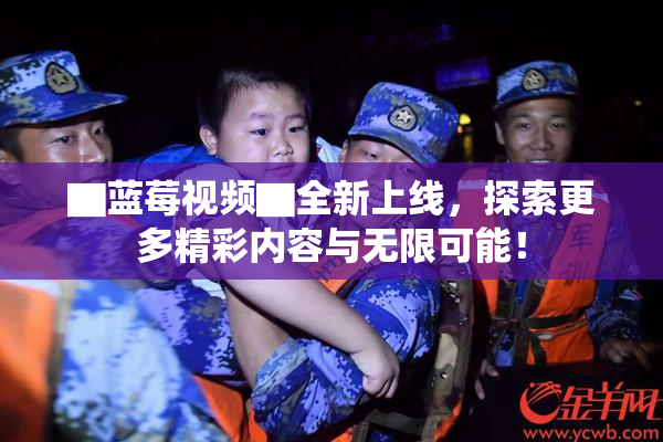 ▇蓝莓视频▇全新上线，探索更多精彩内容与无限可能！