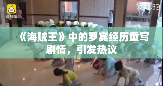 《海贼王》中的罗宾经历重写剧情，引发热议
