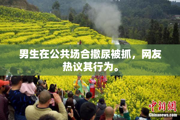 男生在公共场合撒尿被抓，网友热议其行为。
