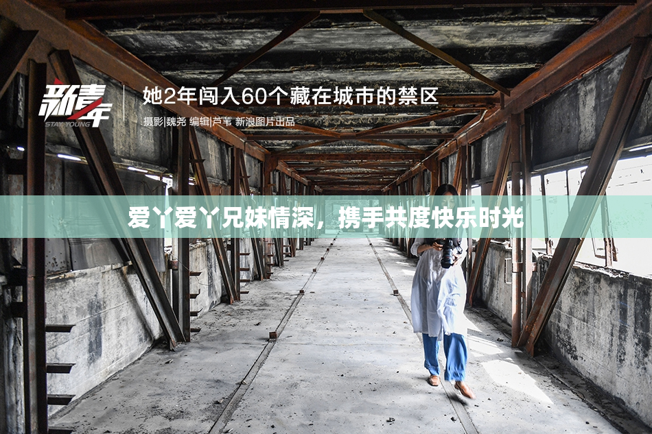 爱丫爱丫兄妹情深，携手共度快乐时光
