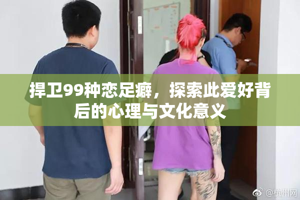 捍卫99种恋足癖，探索此爱好背后的心理与文化意义