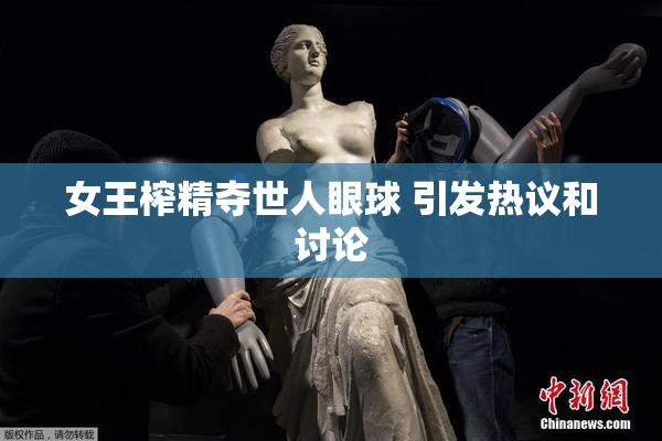 女王榨精夺世人眼球 引发热议和讨论