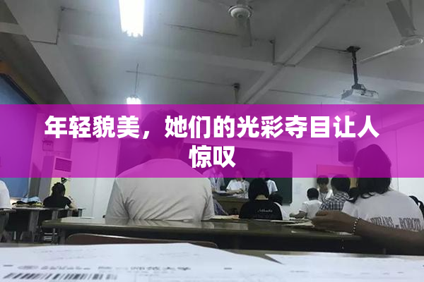 年轻貌美，她们的光彩夺目让人惊叹