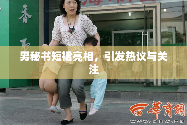 男秘书短裙亮相，引发热议与关注