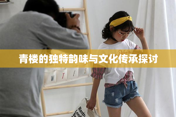 青楼的独特韵味与文化传承探讨
