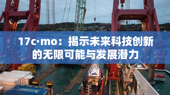 17c·mo：揭示未来科技创新的无限可能与发展潜力