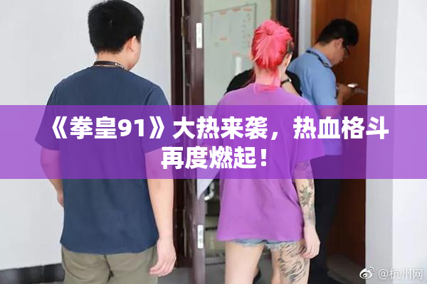 《拳皇91》大热来袭，热血格斗再度燃起！