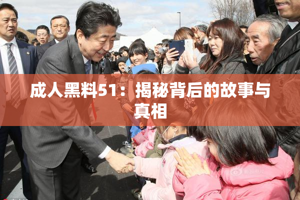 成人黑料51：揭秘背后的故事与真相