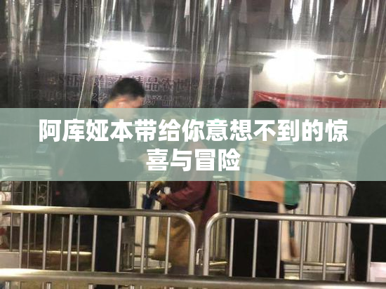 阿库娅本带给你意想不到的惊喜与冒险