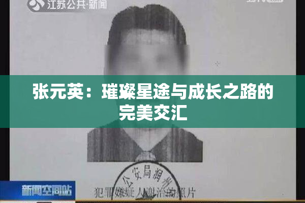 张元英：璀璨星途与成长之路的完美交汇