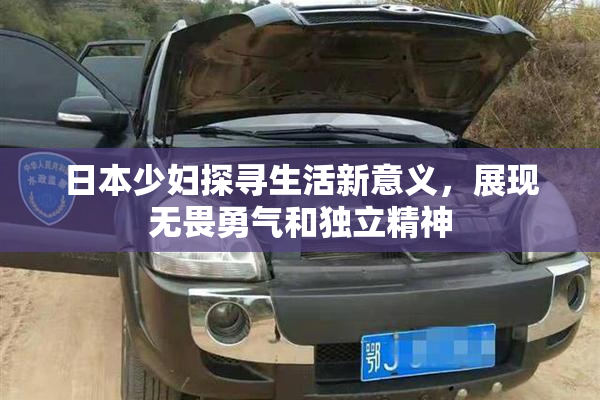 日本少妇探寻生活新意义，展现无畏勇气和独立精神