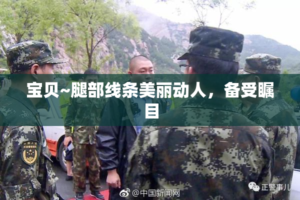 宝贝~腿部线条美丽动人，备受瞩目