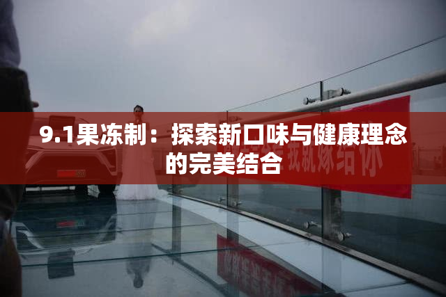 9.1果冻制：探索新口味与健康理念的完美结合